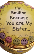I'm Smiling Because You are My Sister (01/7570) 1.62" diameter. Inside Lid: "and Laughing Because There is Nothing You Can Do About It!"  Inside Base: "I Love You"